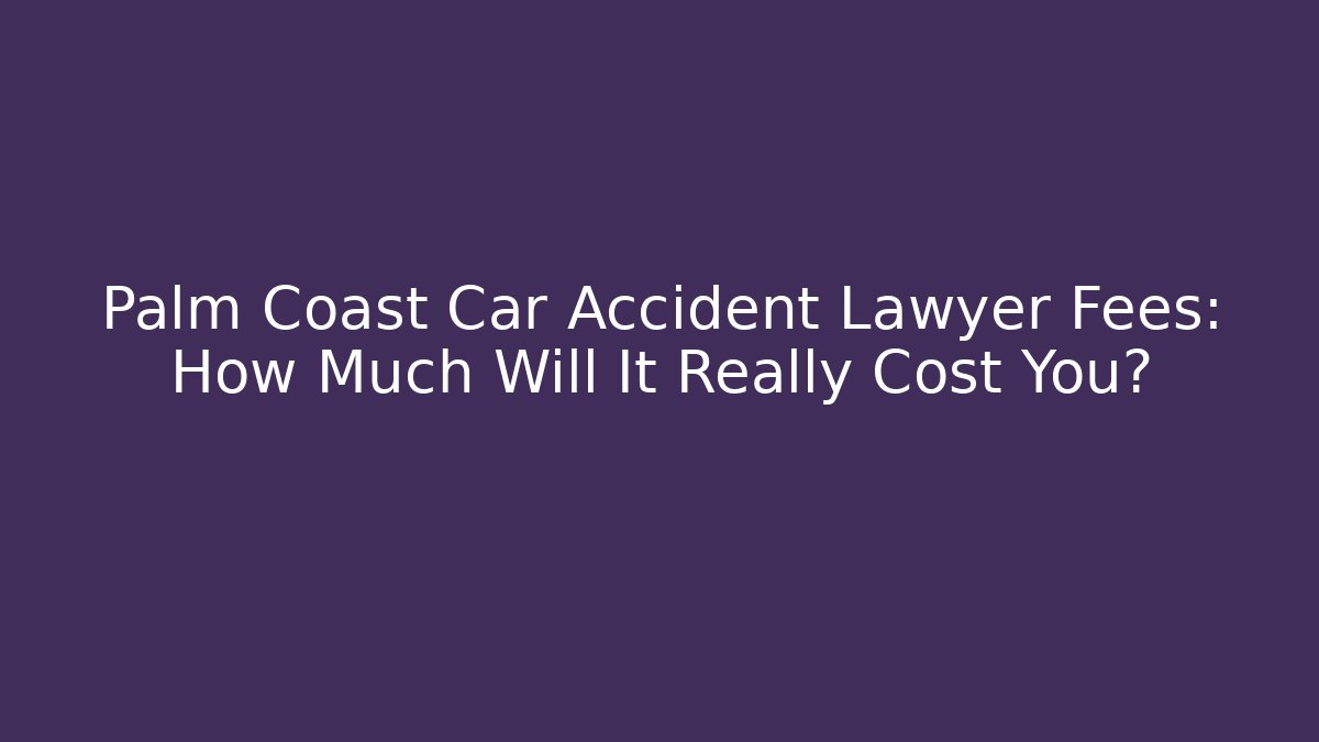 Palm Coast Car Accident Lawyer Fees: How Much Will It Really Cost You?