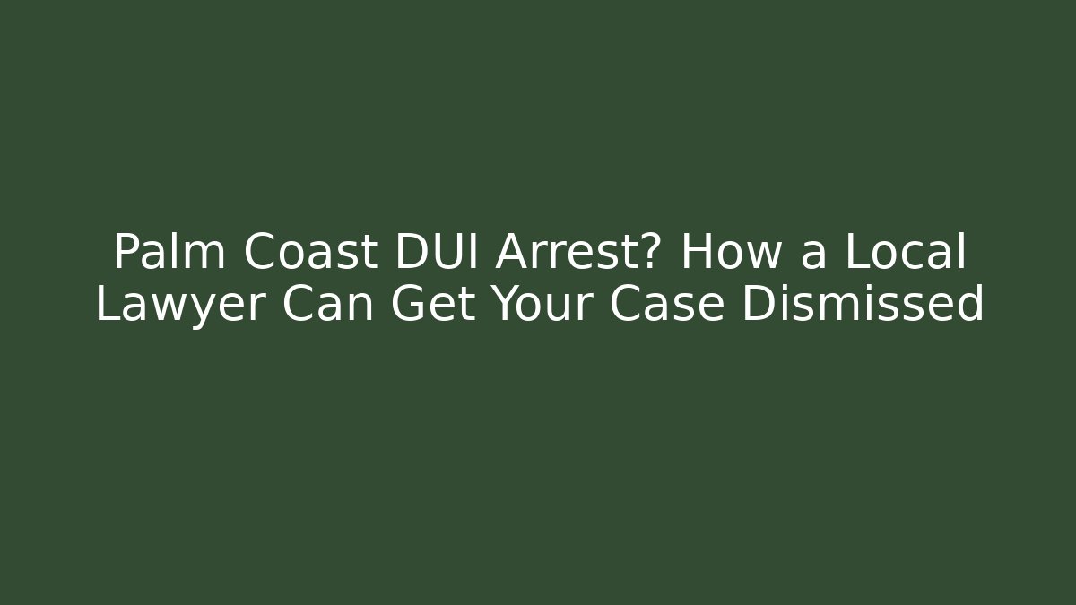 Palm Coast DUI Arrest? How a Local Lawyer Can Get Your Case Dismissed