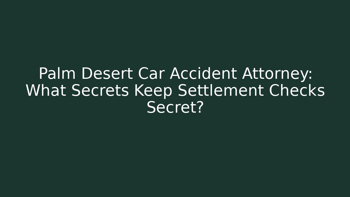 Palm Desert Car Accident Attorney: What Secrets Keep Settlement Checks Secret?