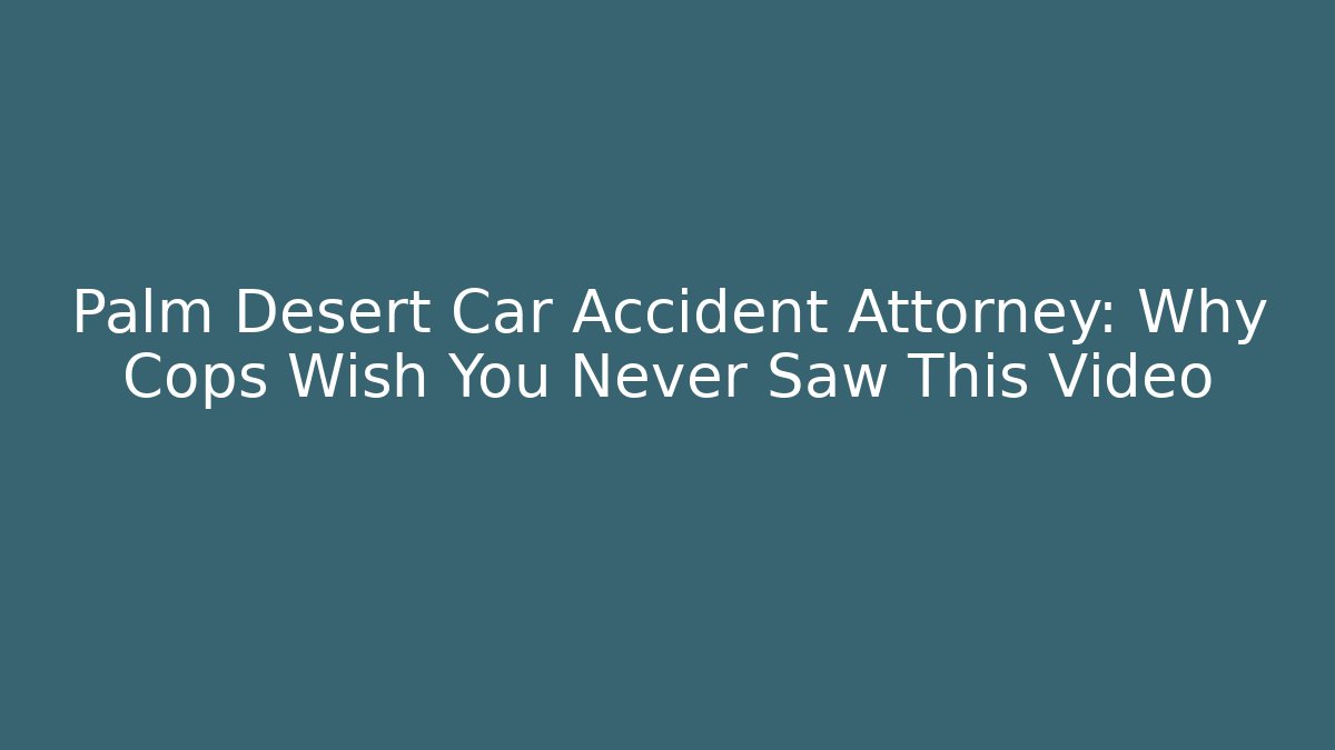 Palm Desert Car Accident Attorney: Why Cops Wish You Never Saw This Video