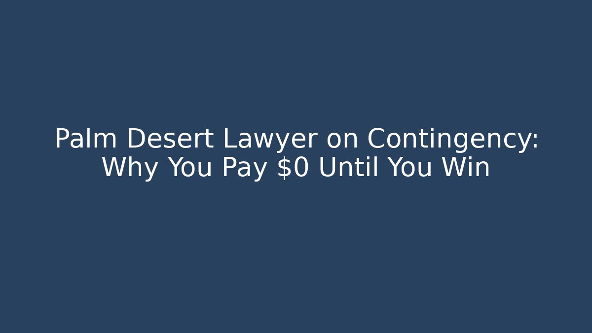 Palm Desert Lawyer on Contingency: Why You Pay $0 Until You Win - WealthxGroup