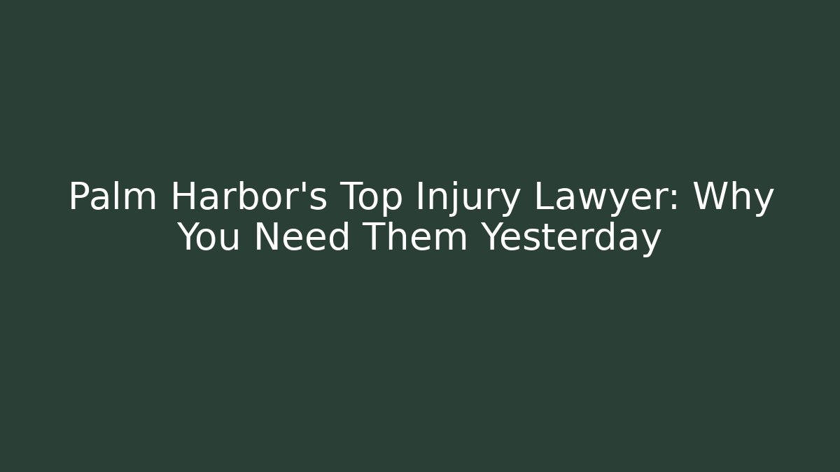Palm Harbor's Top Injury Lawyer: Why You Need Them Yesterday