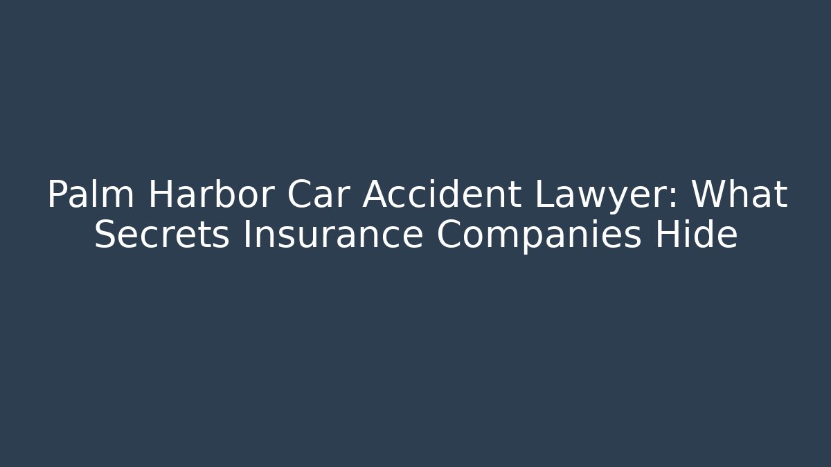 Palm Harbor Car Accident Lawyer: What Secrets Insurance Companies Hide