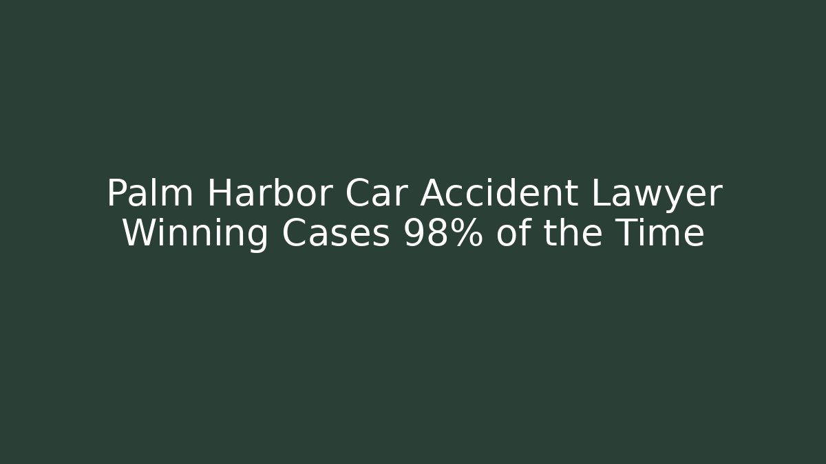 Palm Harbor Car Accident Lawyer Winning Cases 98% of the Time