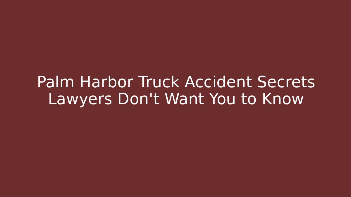 Palm Harbor Truck Accident Secrets Lawyers Don't Want You to Know