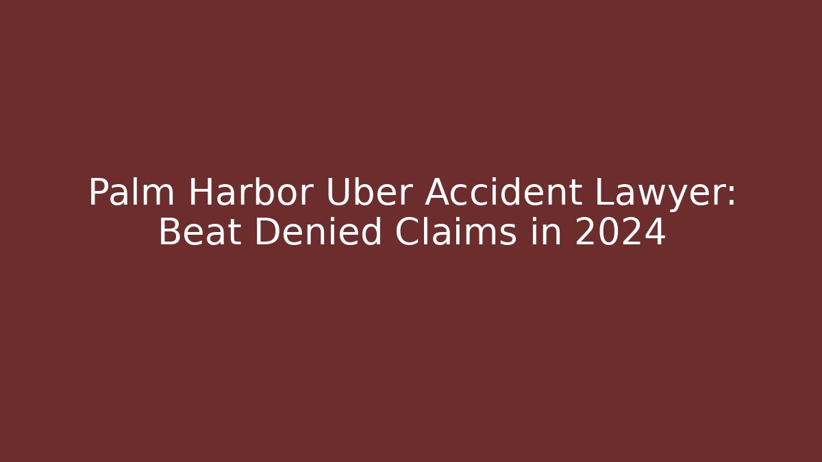 Palm Harbor Uber Accident Lawyer: Beat Denied Claims in 2024