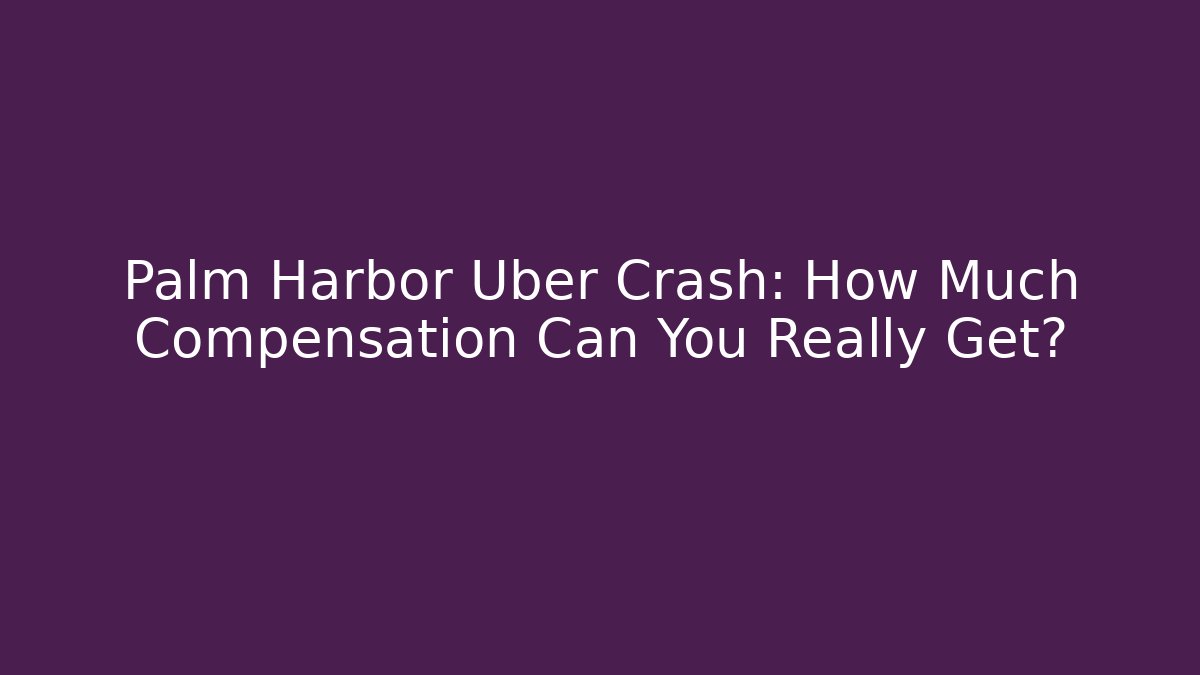 Palm Harbor Uber Crash: How Much Compensation Can You Really Get?