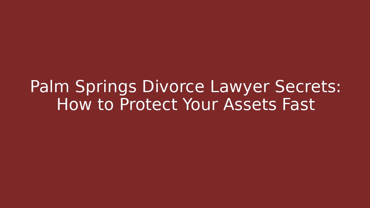 Palm Springs Divorce Lawyer Secrets: How to Protect Your Assets Fast - WealthxGroup