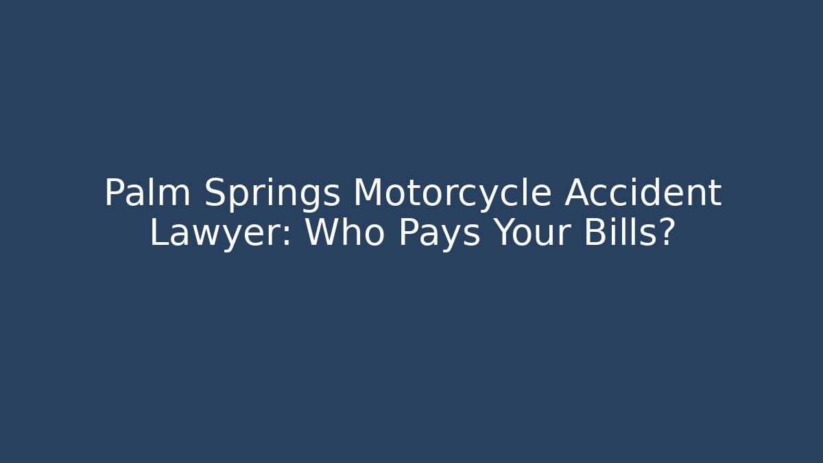 Palm Springs Motorcycle Accident Lawyer: Who Pays Your Bills?
