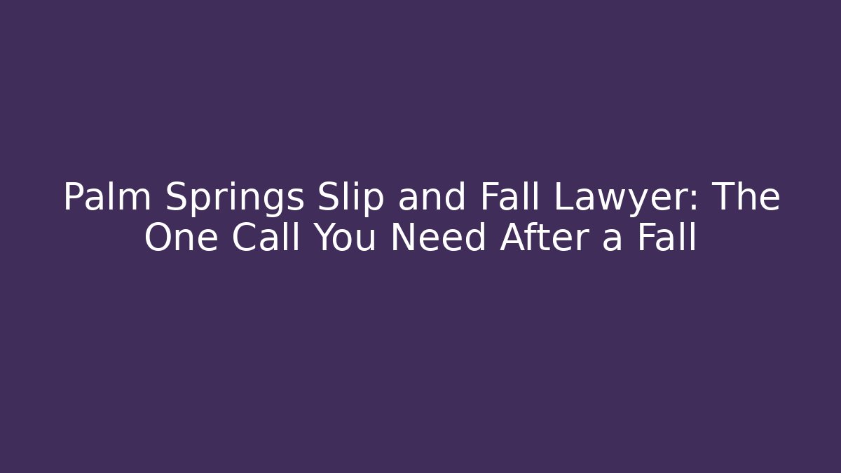 Palm Springs Slip and Fall Lawyer: The One Call You Need After a Fall