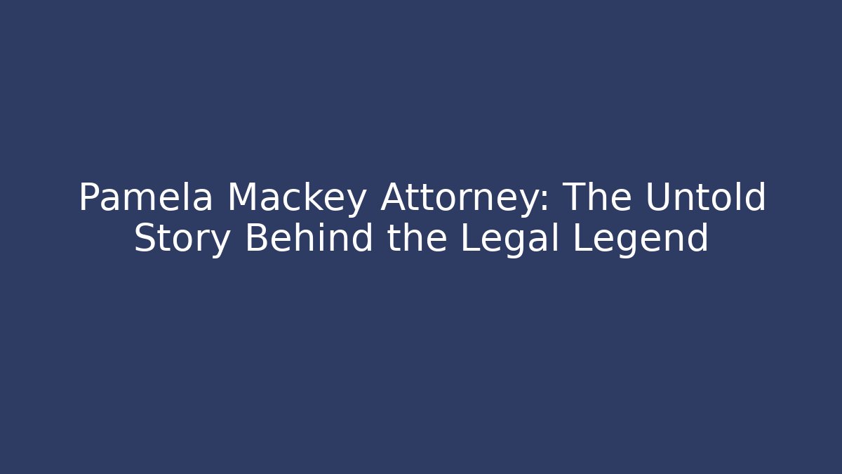 Pamela Mackey Attorney: The Untold Story Behind the Legal Legend