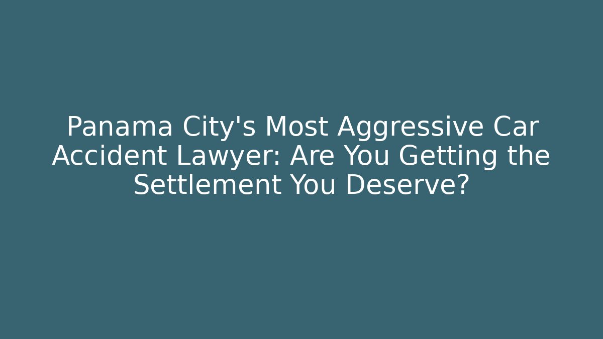 Panama City's Most Aggressive Car Accident Lawyer: Are You Getting the Settlement You Deserve?