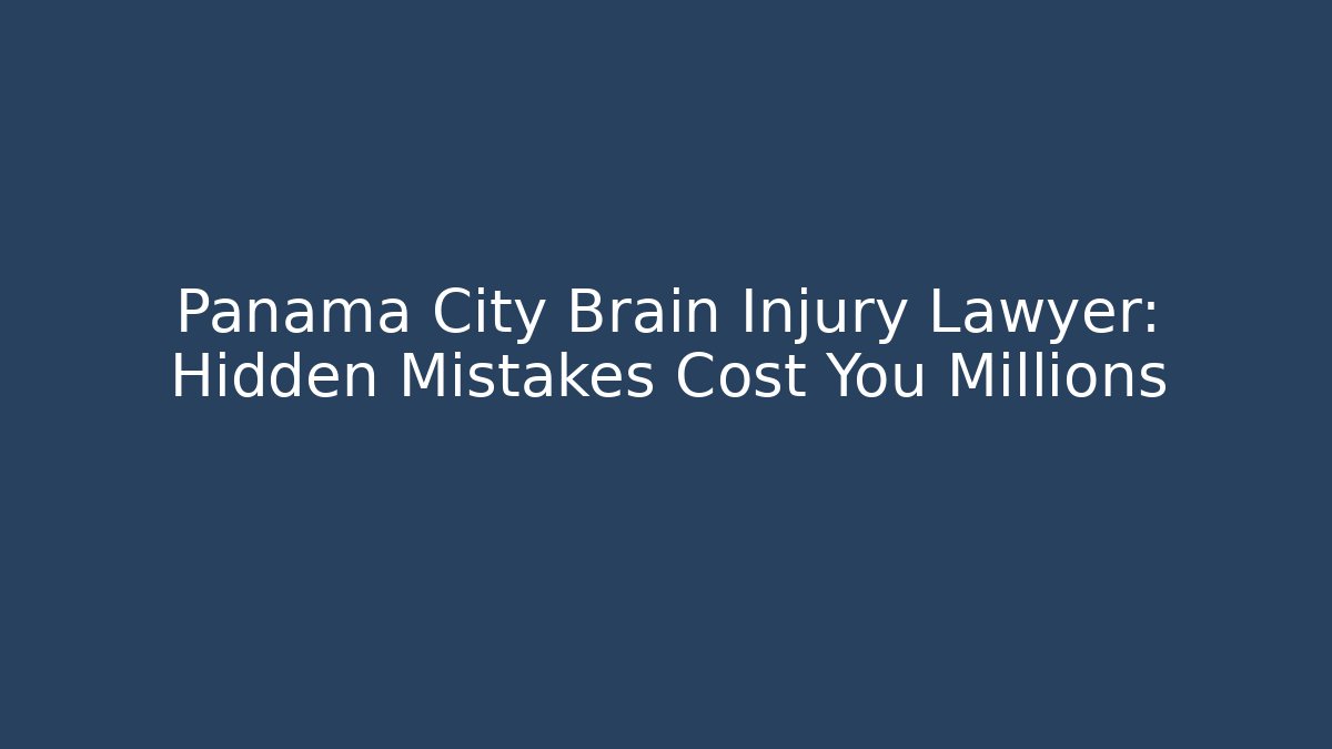 Panama City Brain Injury Lawyer: Hidden Mistakes Cost You Millions