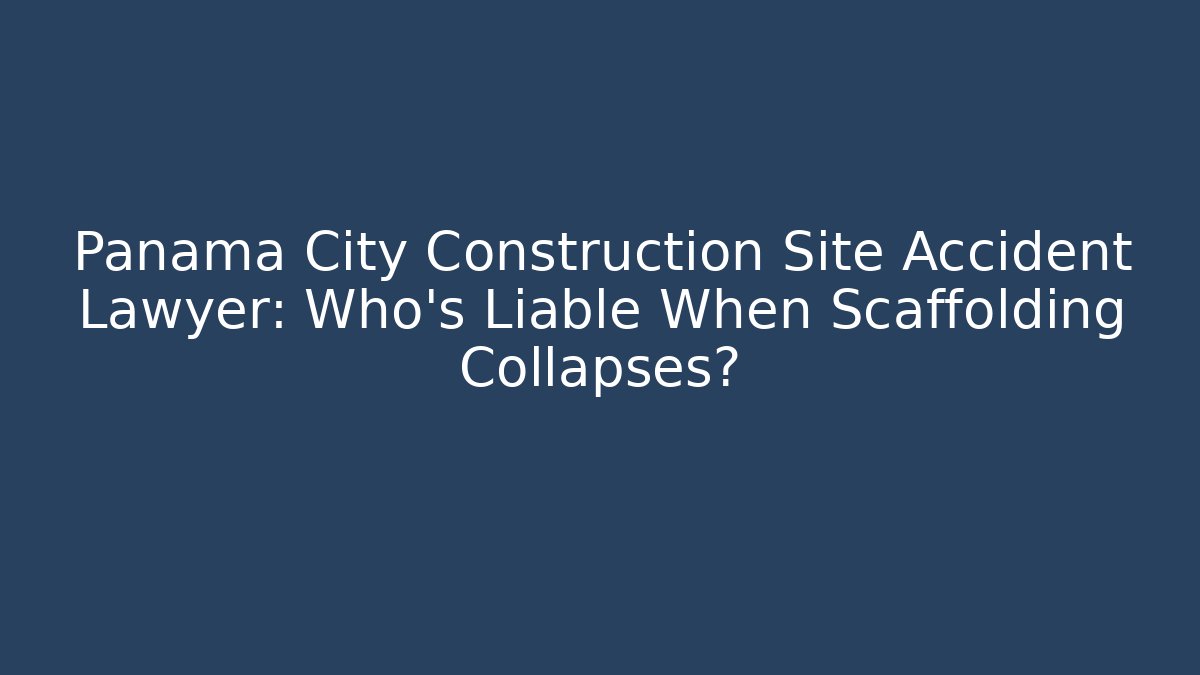 Panama City Construction Site Accident Lawyer: Who’s Liable When Scaffolding Collapses?
