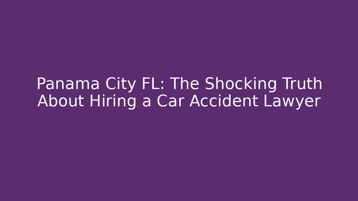 Panama City FL: The Shocking Truth About Hiring a Car Accident Lawyer