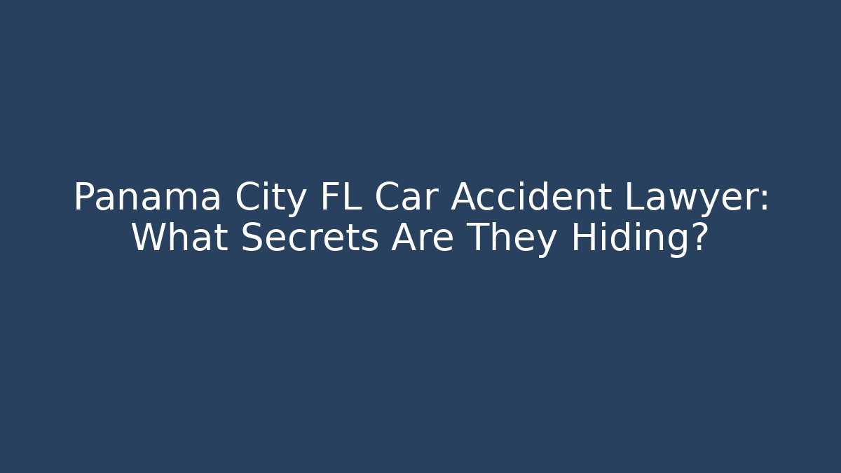 Panama City FL Car Accident Lawyer: What Secrets Are They Hiding?