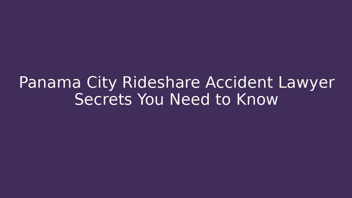 Panama City Rideshare Accident Lawyer Secrets You Need to Know