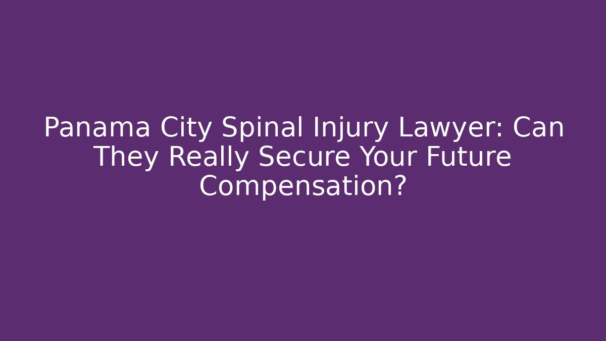 Panama City Spinal Injury Lawyer: Can They Really Secure Your Future Compensation?