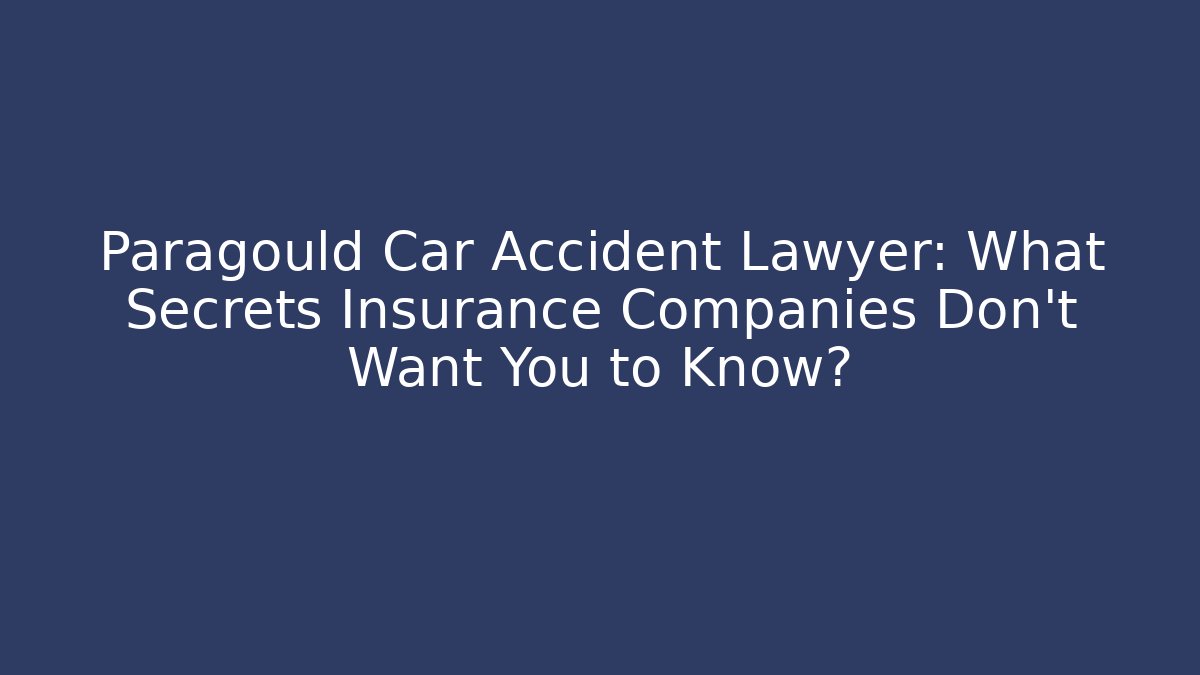 Paragould Car Accident Lawyer: What Secrets Insurance Companies Don't Want You to Know?