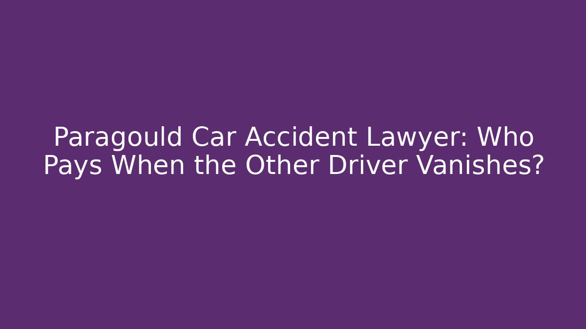 Paragould Car Accident Lawyer: Who Pays When the Other Driver Vanishes?