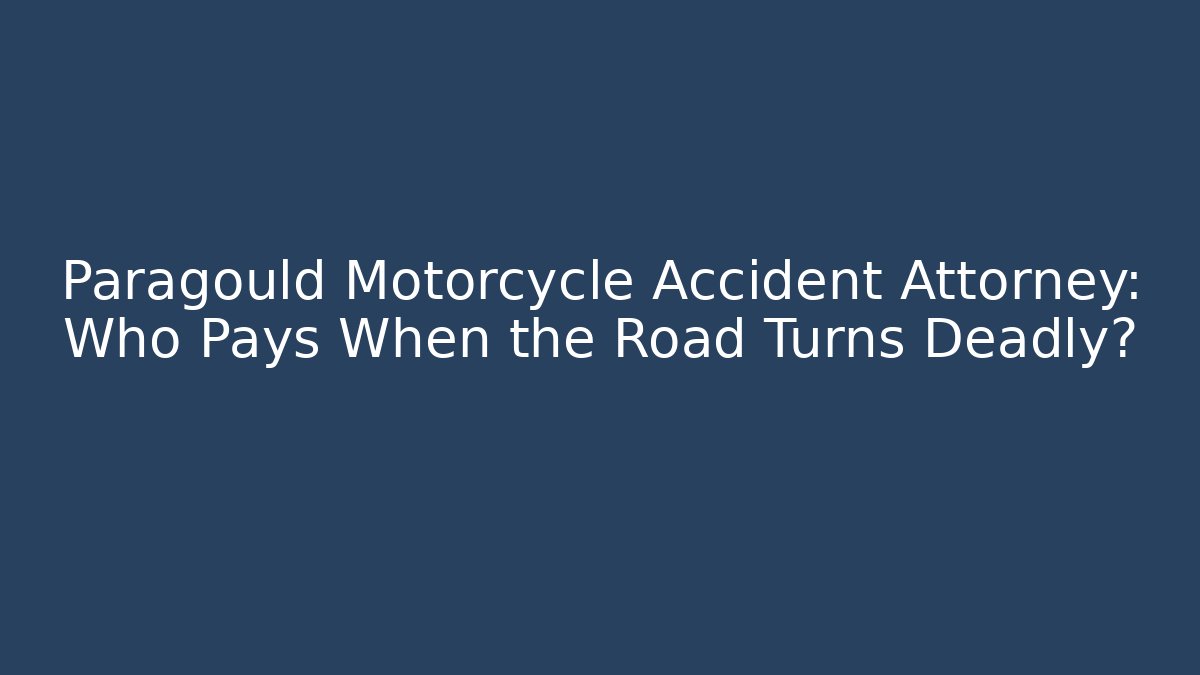 Paragould Motorcycle Accident Attorney: Who Pays When the Road Turns Deadly?
