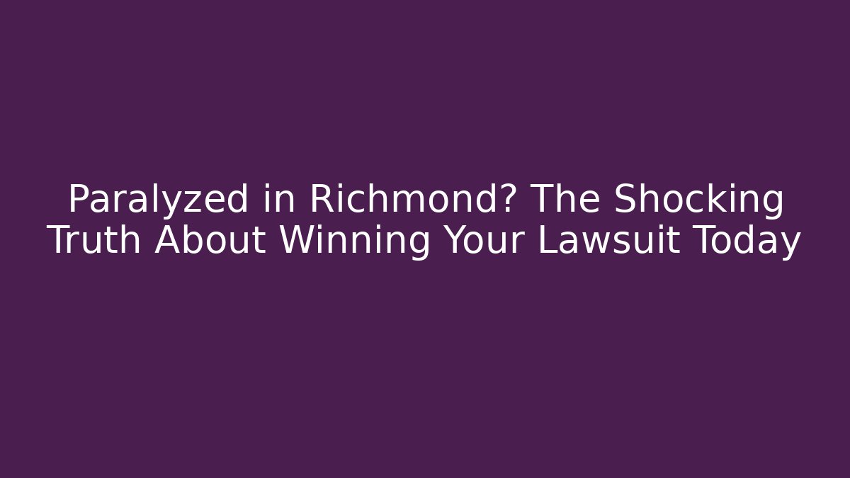 Paralyzed in Richmond? The Shocking Truth About Winning Your Lawsuit Today