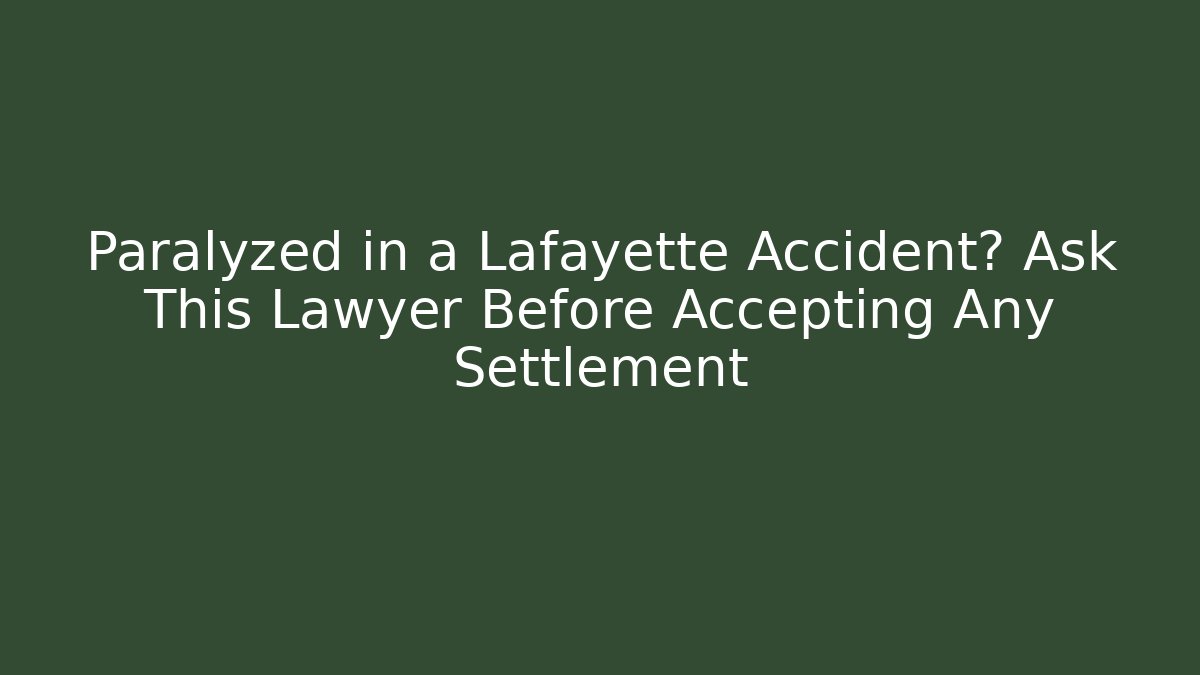 Paralyzed in a Lafayette Accident? Ask This Lawyer Before Accepting Any Settlement