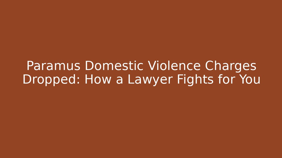 Paramus Domestic Violence Charges Dropped: How a Lawyer Fights for You