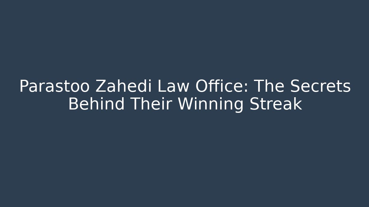 Parastoo Zahedi Law Office: The Secrets Behind Their Winning Streak