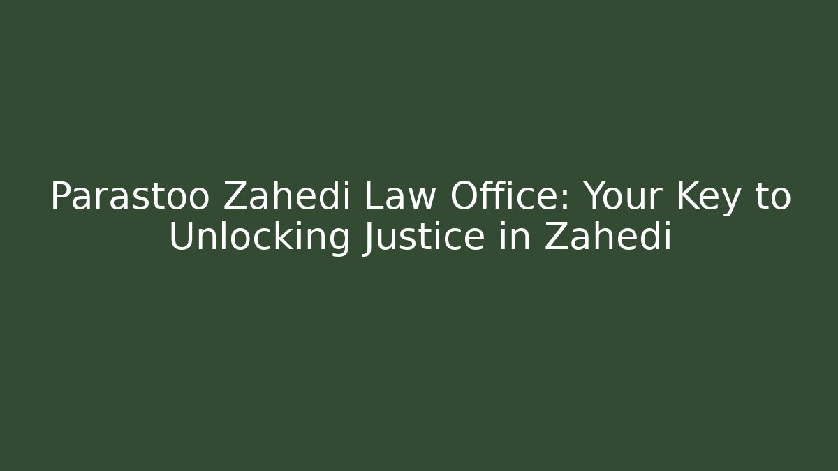 Parastoo Zahedi Law Office: Your Key to Unlocking Justice in Zahedi