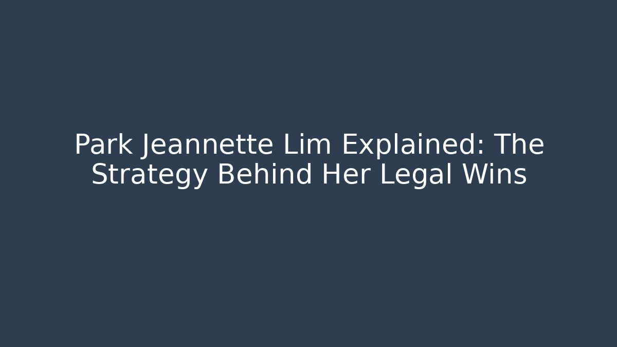 Park Jeannette Lim Explained: The Strategy Behind Her Legal Wins