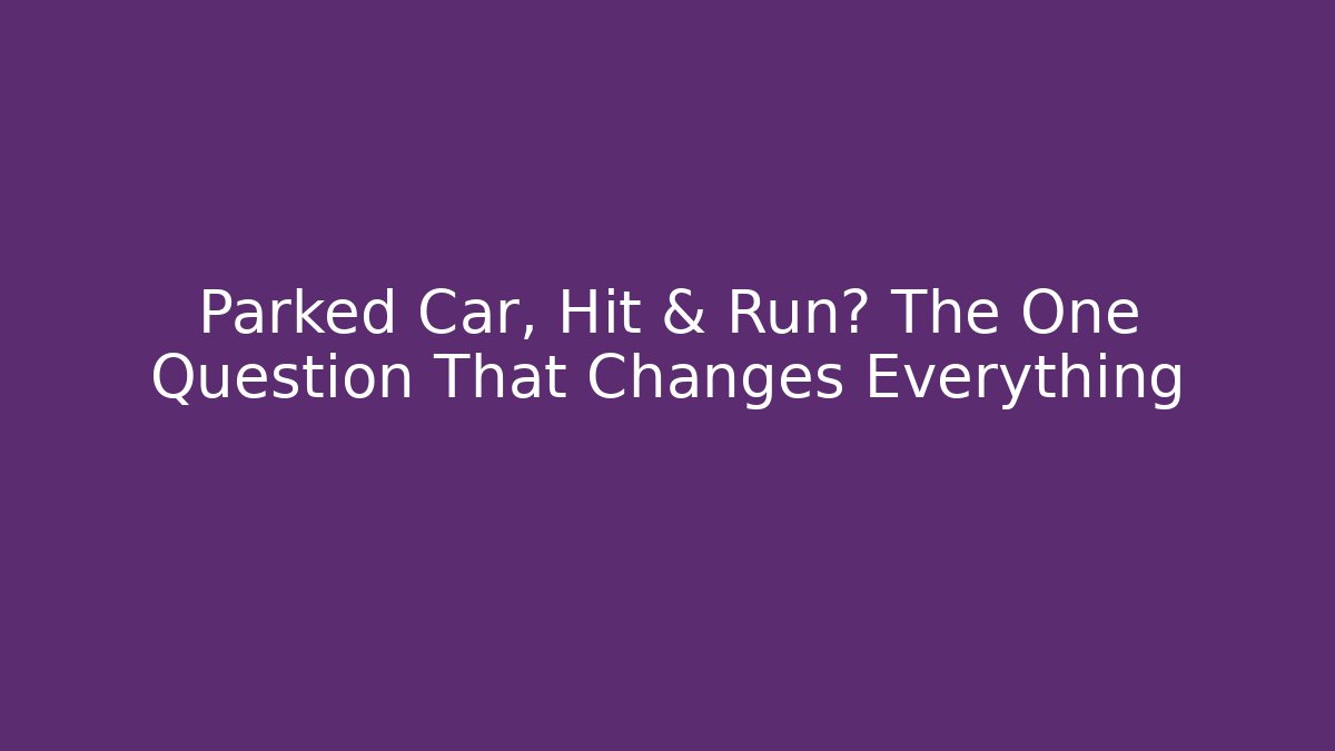 Parked Car, Hit & Run? The One Question That Changes Everything - WealthxGroup