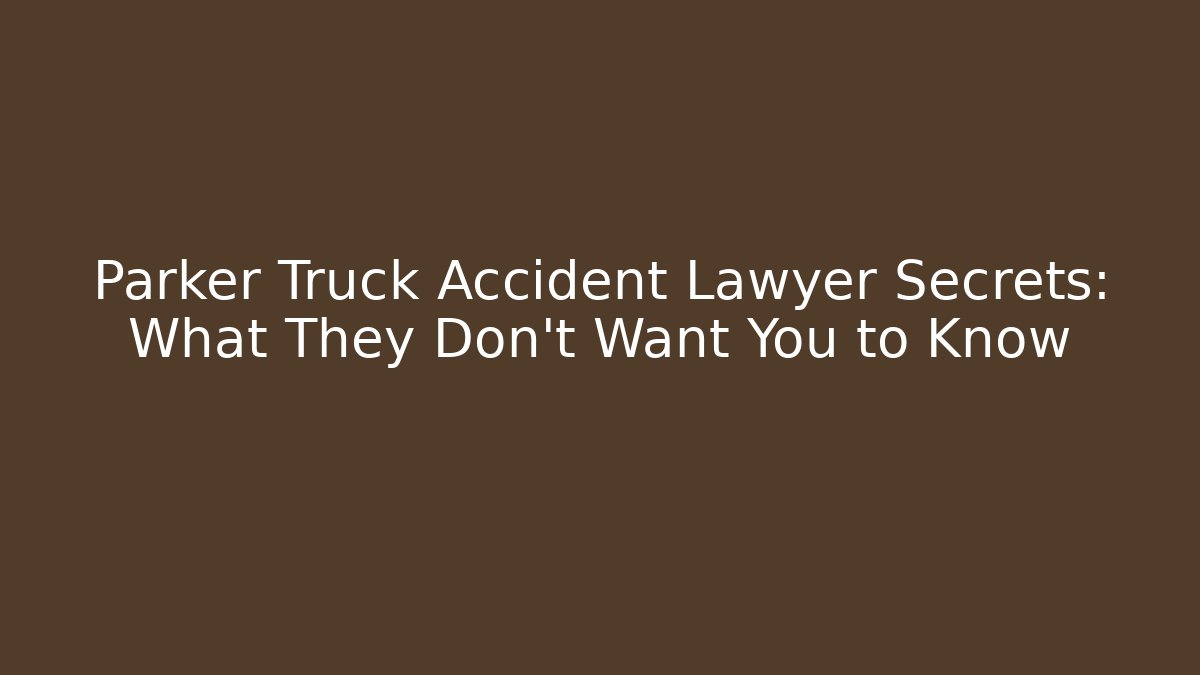 Parker Truck Accident Lawyer Secrets: What They Don’t Want You to Know