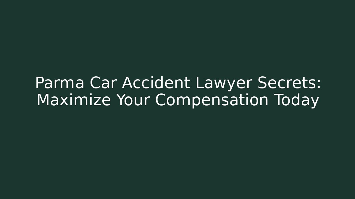 Parma Car Accident Lawyer Secrets: Maximize Your Compensation Today