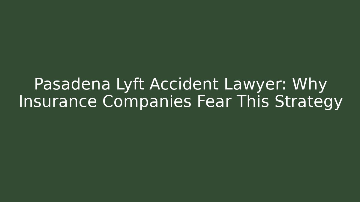 Pasadena Lyft Accident Lawyer: Why Insurance Companies Fear This Strategy