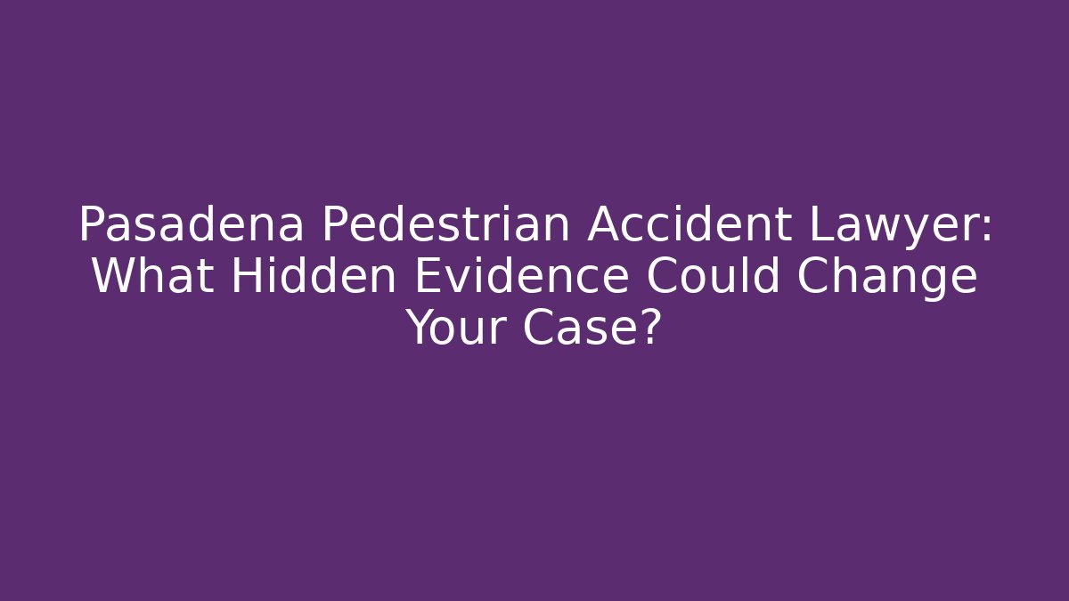 Pasadena Pedestrian Accident Lawyer: What Hidden Evidence Could Change Your Case? - WealthxGroup