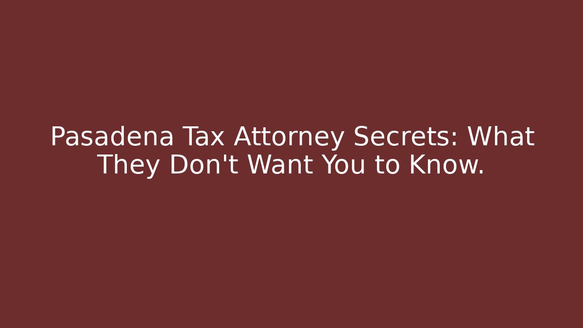 Pasadena Tax Attorney Secrets: What They Don't Want You to Know.