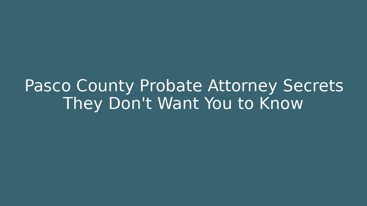 Pasco County Probate Attorney Secrets They Don't Want You to Know
