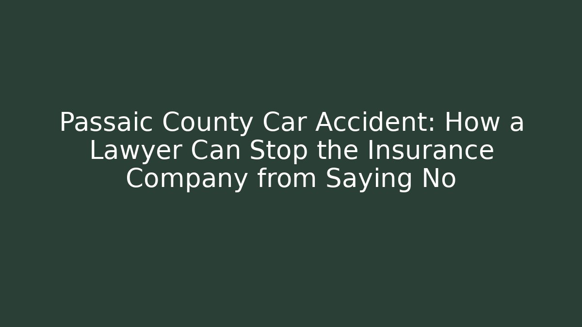 Passaic County Car Accident: How a Lawyer Can Stop the Insurance Company from Saying No