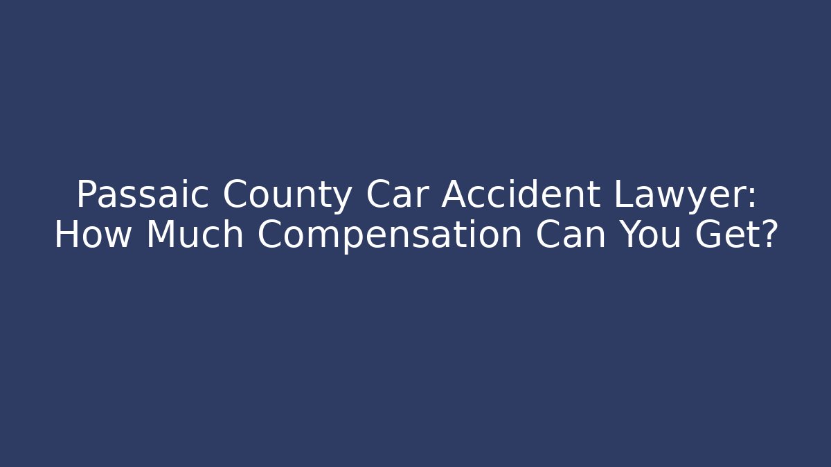 Passaic County Car Accident Lawyer: How Much Compensation Can You Get?