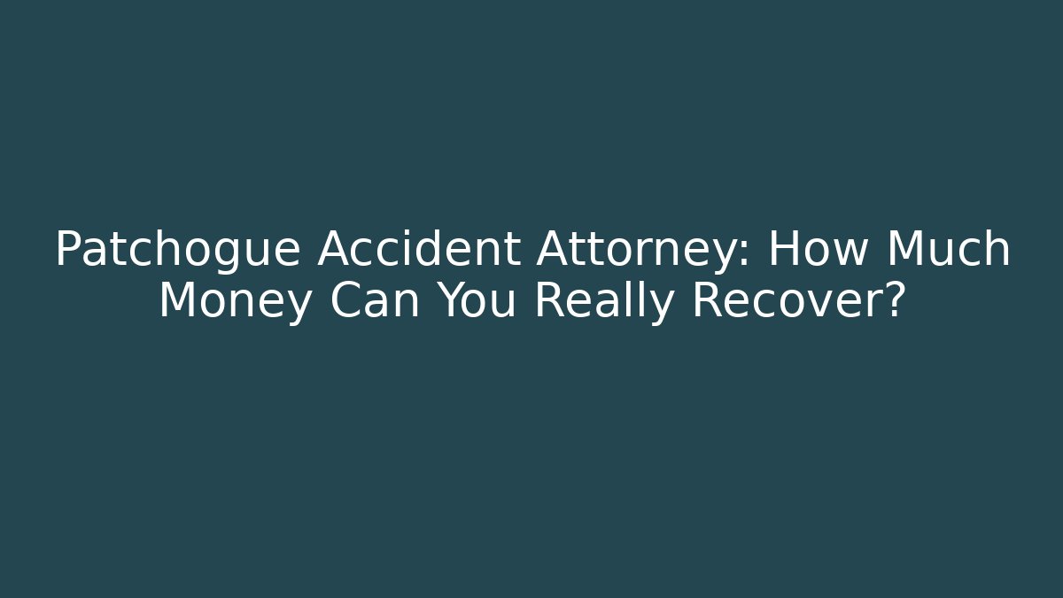 Patchogue Accident Attorney: How Much Money Can You Really Recover?