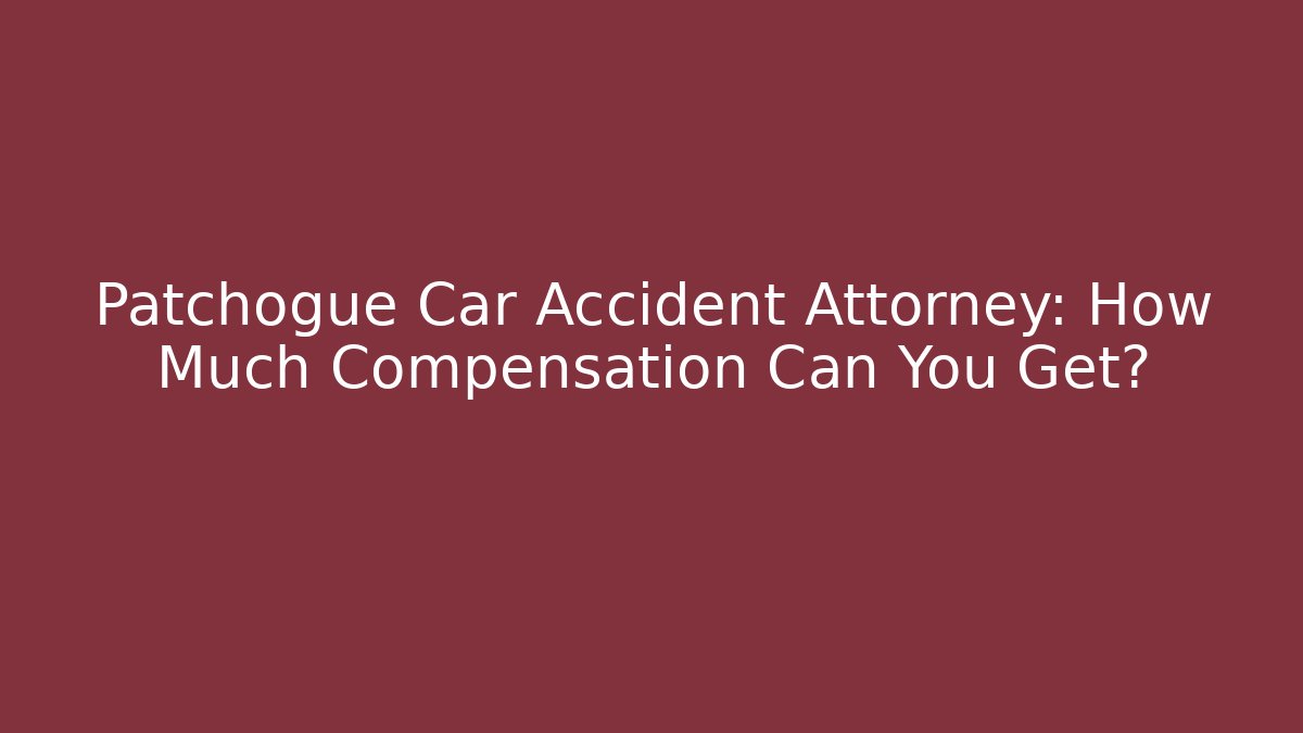 Patchogue Car Accident Attorney: How Much Compensation Can You Get?