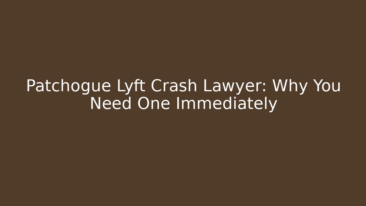 Patchogue Lyft Crash Lawyer: Why You Need One Immediately