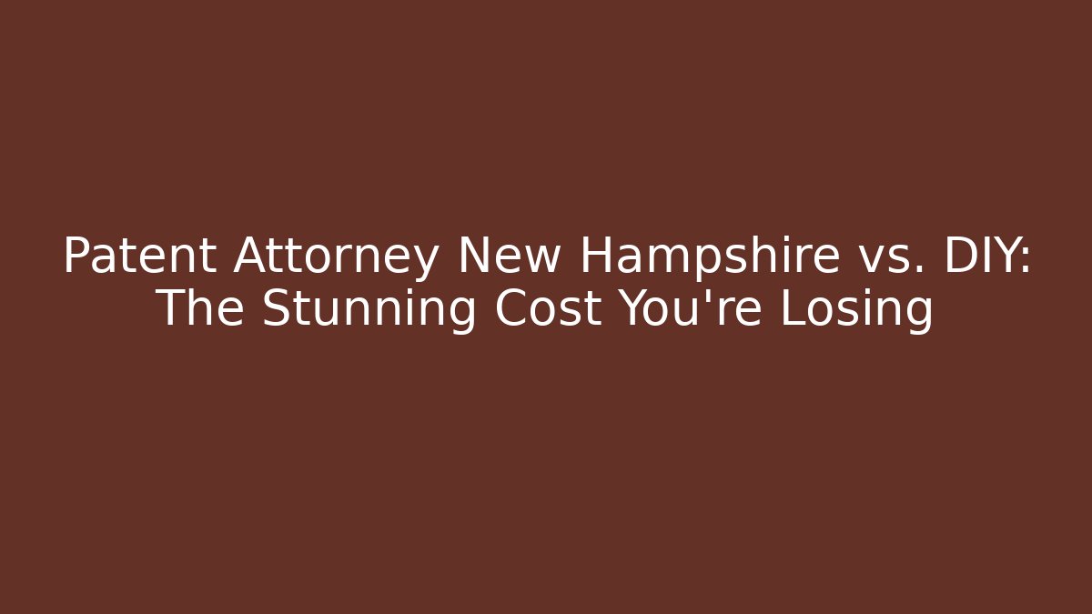 Patent Attorney New Hampshire vs. DIY: The Stunning Cost You’re Losing