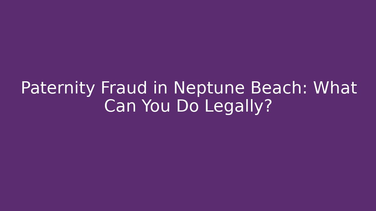 Paternity Fraud in Neptune Beach: What Can You Do Legally?
