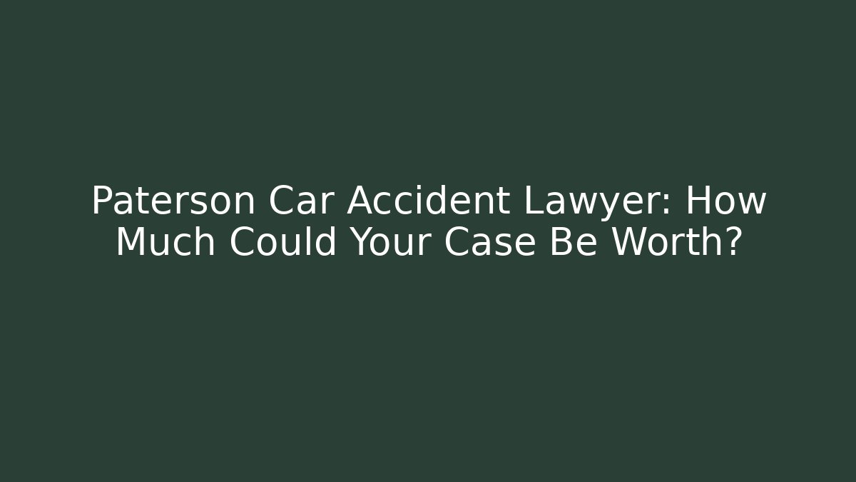 Paterson Car Accident Lawyer: How Much Could Your Case Be Worth?