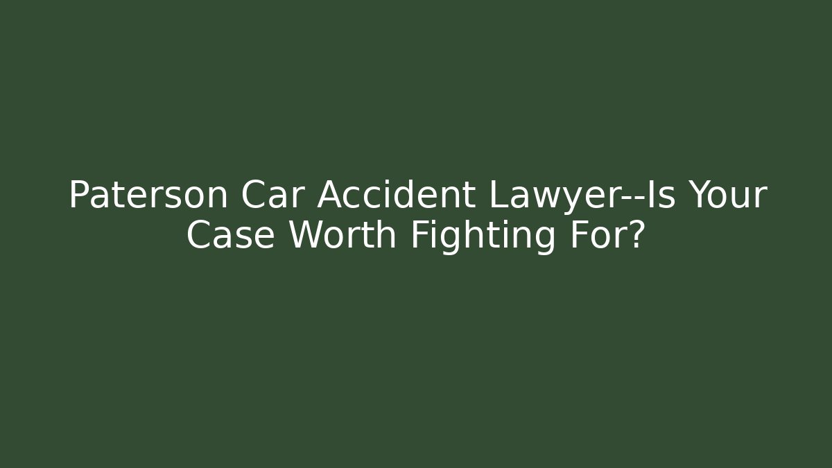 Paterson Car Accident Lawyer—Is Your Case Worth Fighting For?