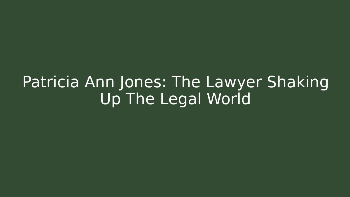Patricia Ann Jones: The Lawyer Shaking Up The Legal World