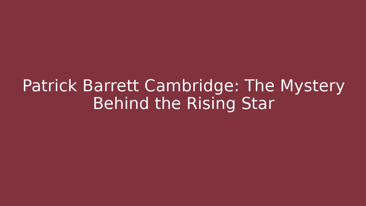 Patrick Barrett Cambridge: The Mystery Behind the Rising Star