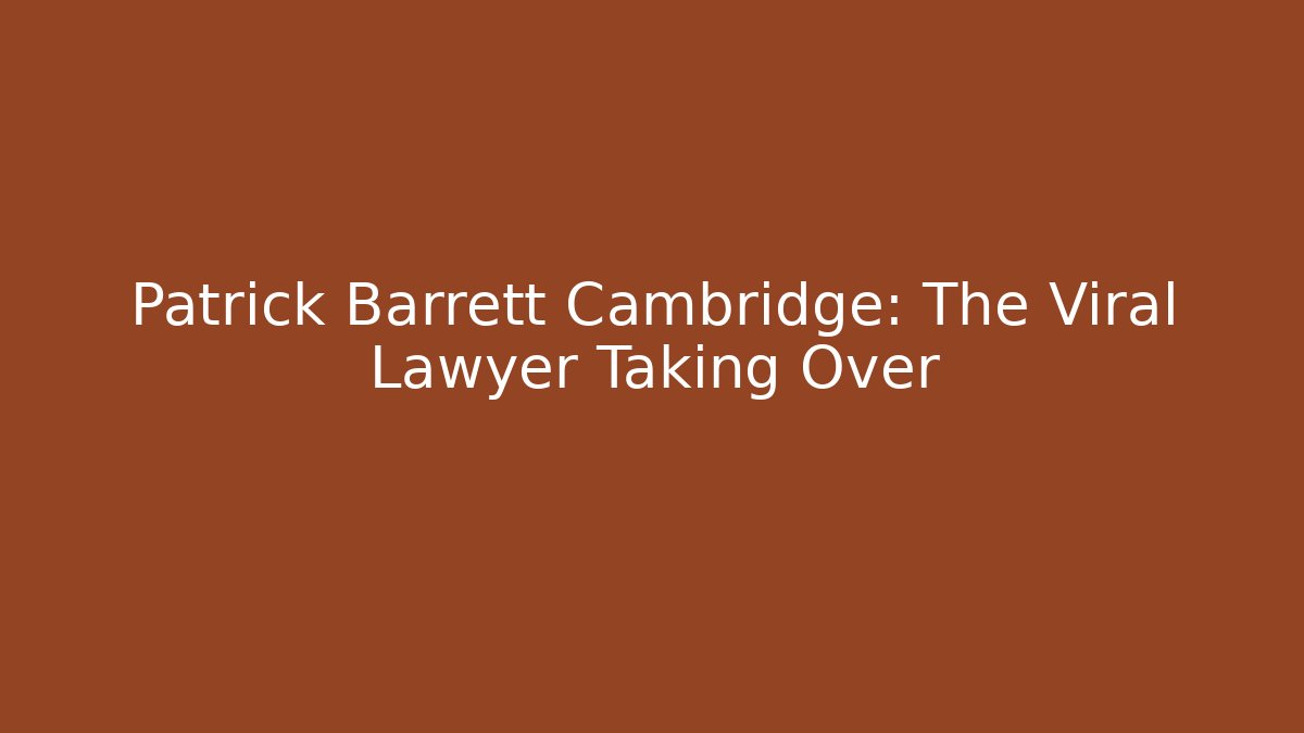 Patrick Barrett Cambridge: The Viral Lawyer Taking Over - WealthxGroup